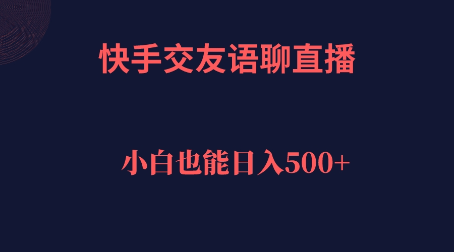 快手交友语聊直播，轻松日入500＋-网创特工