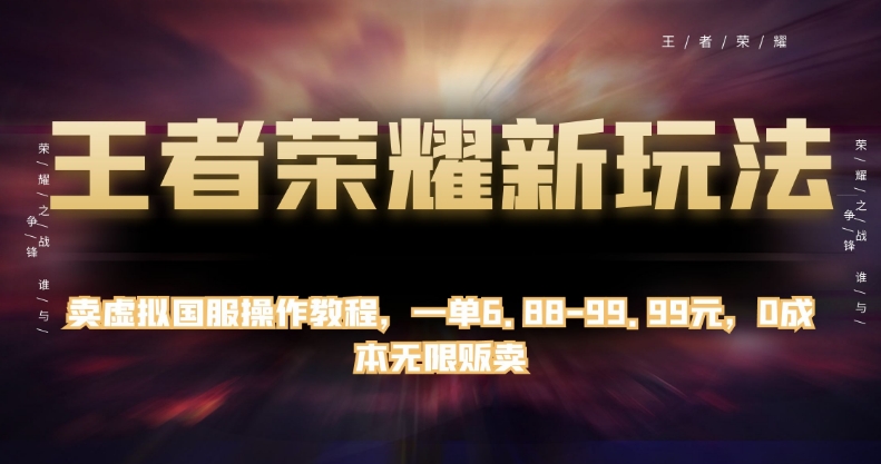 王者荣耀新玩法：卖虚拟国服操作教程，一单6.88-99.99元，0成本无限贩卖-网创特工