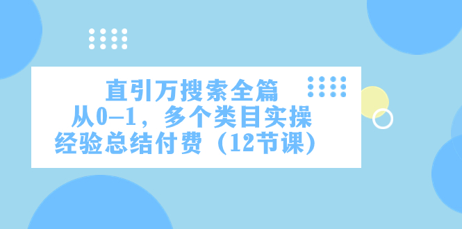 直引万·搜索全篇，从0-1，多个类目实操经验总结付费（12节课）-网创特工