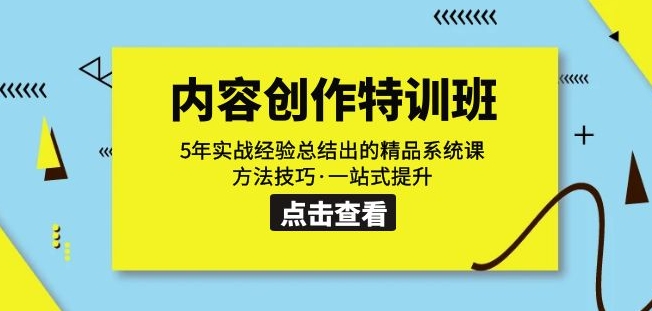 内容创作·特训班：5年实战经验总结出的精品系统课方法技巧·一站式提升-网创特工