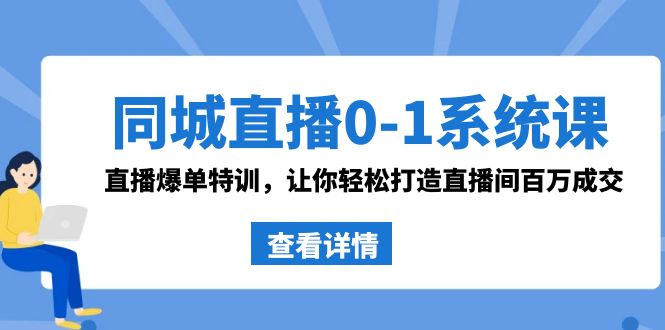 同城直播0-1系统课 抖音同款：直播爆单特训，让你轻松打造直播间百万成交-网创特工