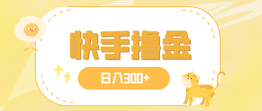 日入300+，快手撸金项目，可矩阵-网创特工