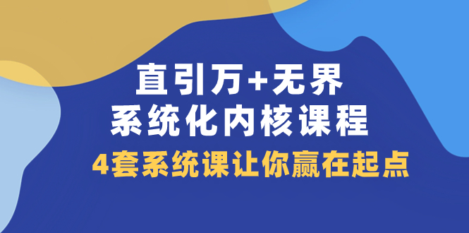 直引万+*·系统化内核课程，4套系统课让你赢在起点（60节课）-网创特工