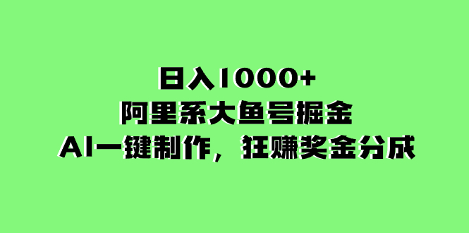 日入1000+的阿里系大鱼号掘金，AI一键制作，狂赚奖金分成-网创特工