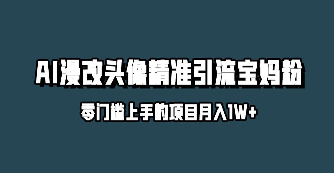 精准宝妈粉丝如何通过小红书AI漫改头像引流玩法赚取月入1w-网创特工