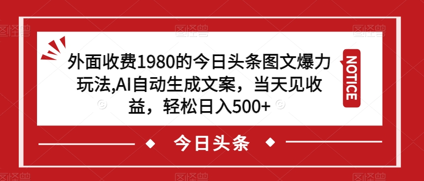 【揭秘】外面收费1980的今日头条图文爆力玩法，AI自动生成文案，当天见收益，轻松日入500-网创特工