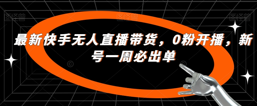 开启你的成功之路：快手无人直播带货新法，轻松达成一周必出单-网创特工