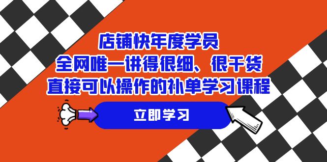 店铺-快年度学员，全网唯一讲得很细、很干货、直接可以操作的补单学习课程-网创特工