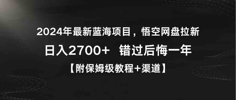 2024年最新蓝海项目，悟空网盘拉新，日入2700+错过后悔一年【附保姆级教…-网创特工