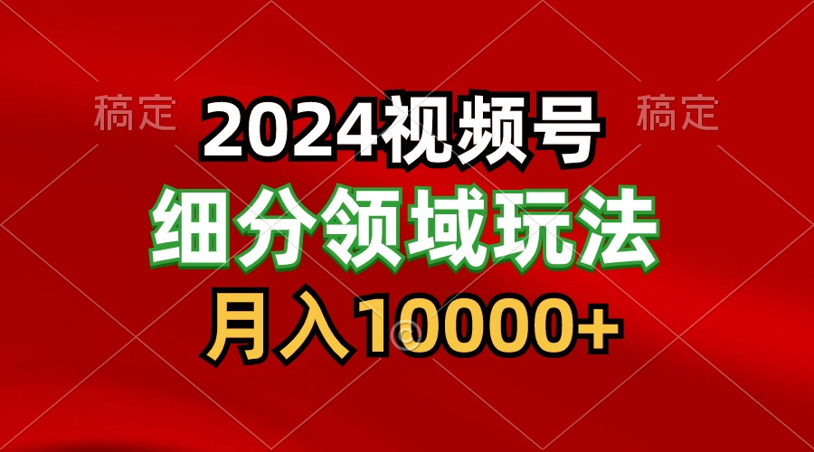 2024视频号分成计划细分领域玩法，每天5分钟，月入1W+-网创特工