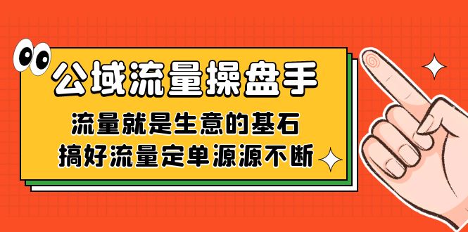 利用公域流量-操盘手，流量就是生意的基石，搞好流量定单源源不断-网创特工