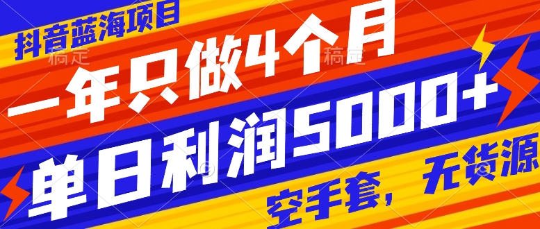 抖音蓝海项目，一年只做4个月，空手套，无货源，单日利润5000+-网创特工