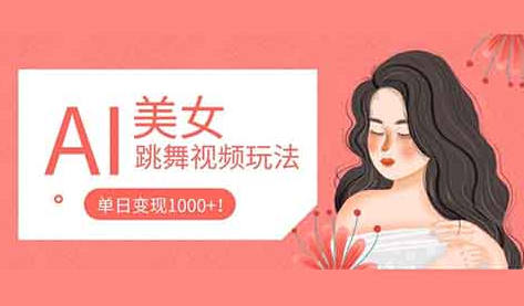 AI美女跳舞视频玩法，二十几条作品涨粉20万，单日变现1000+-网创特工