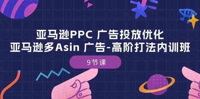 亚马逊PPC广告投放优化：亚马逊多Asin广告高阶打法内训班（9节课）-网创特工