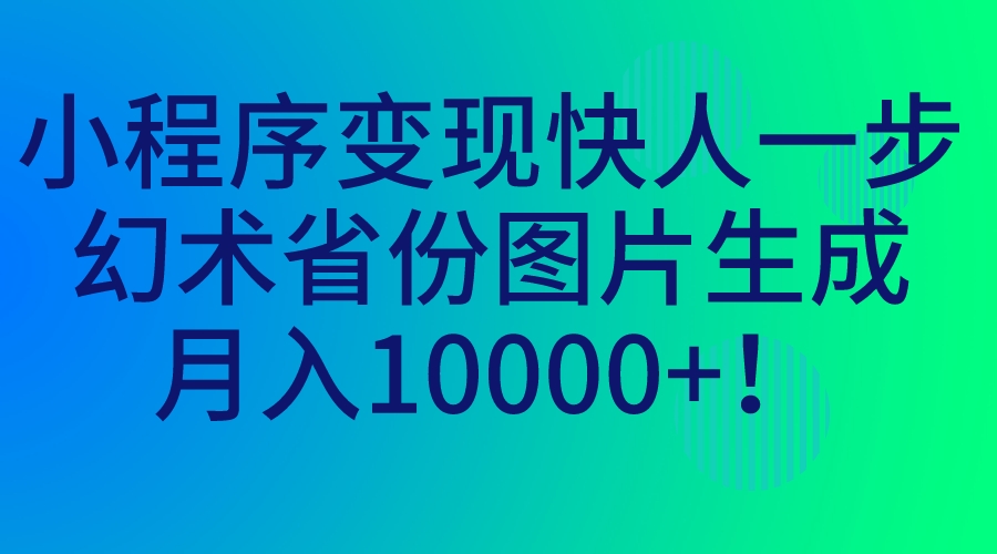 小程序变现快人一步，幻术省份图片生成，月入10000！-网创特工