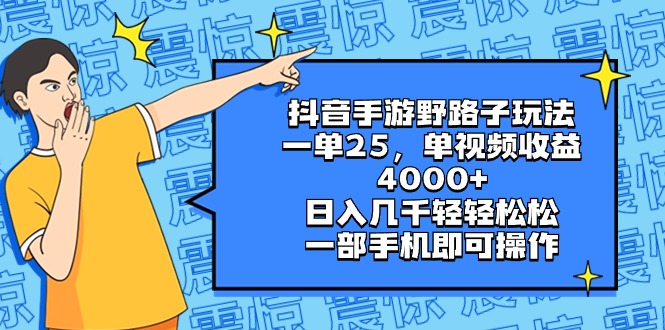 抖音手游野路子玩法，一单25，单视频收益4000+，日入几千轻轻松松，一部…-网创特工