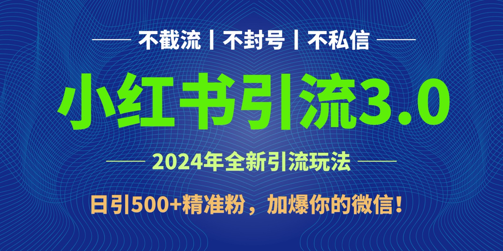 2024年4月最新小红书引流3.0玩法，日引500+精准粉，加爆你的微信！-网创特工