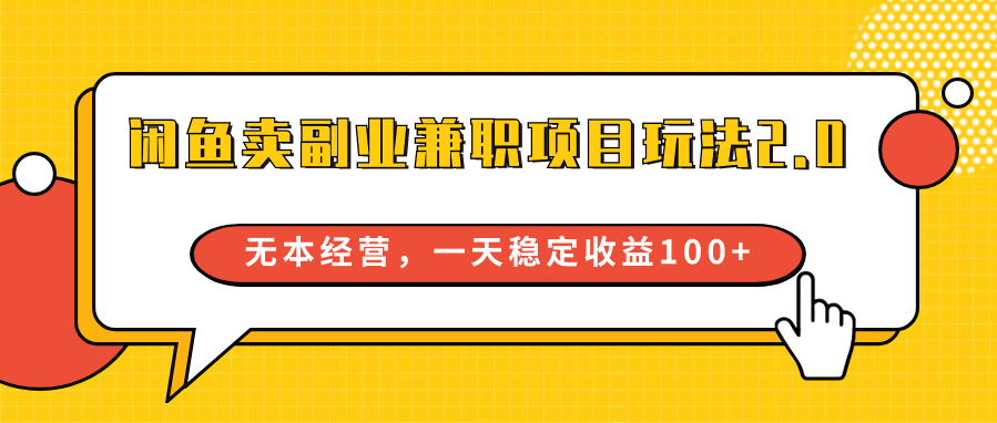 闲鱼卖副业兼职项目玩法2.0，无本经营，一天稳定收益100+-网创特工