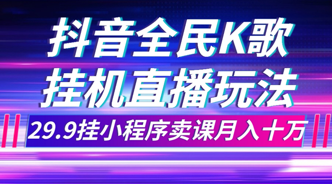 抖音全民K歌直播不露脸玩法，29.9挂小程序卖课月入10万-网创特工