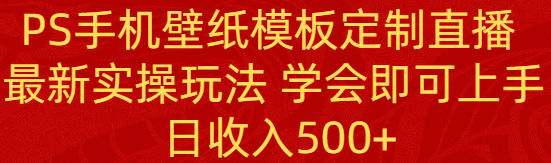 PS手机壁纸模板定制直播  最新实操玩法 学会即可上手 日收入500+-网创特工