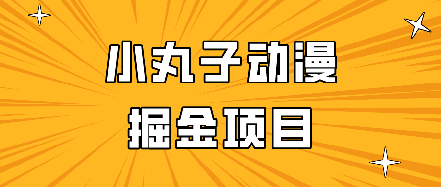 日入300的小丸子动漫掘金项目，简单好上手，适合所有朋友操作！-网创特工